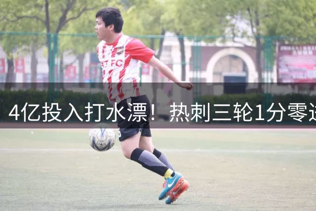 4亿投入打水漂！热刺三轮1分零进球，巨额投入为何毫无成效？